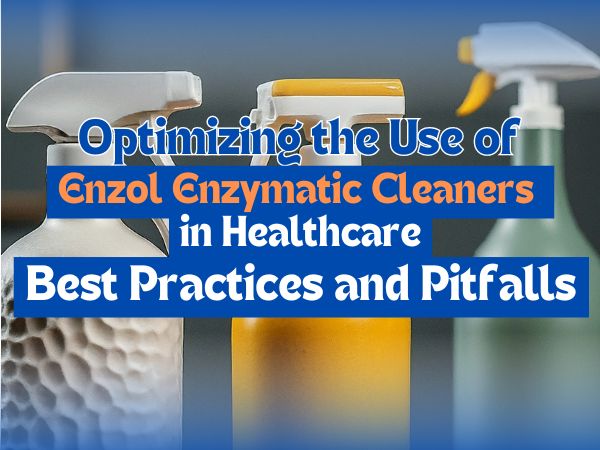 Optimizing the Use of Enzol Enzymatic Cleaners in Healthcare: Best Practices and Pitfalls