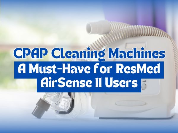 CPAP Cleaning Machines: A Must-Have for ResMed AirSense 11 Users