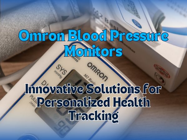 Omron Blood Pressure Monitors: Innovative Solutions for Personalized Health Tracking