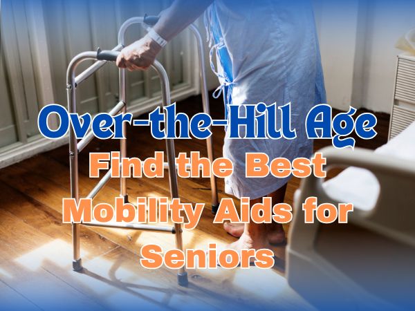 Over-the-Hill Age: Find the Best Mobility Aids for Seniors