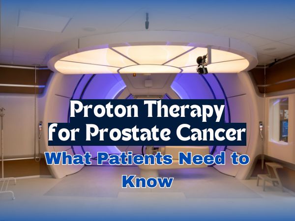 Proton Therapy for Prostate Cancer: What Patients Need to Know