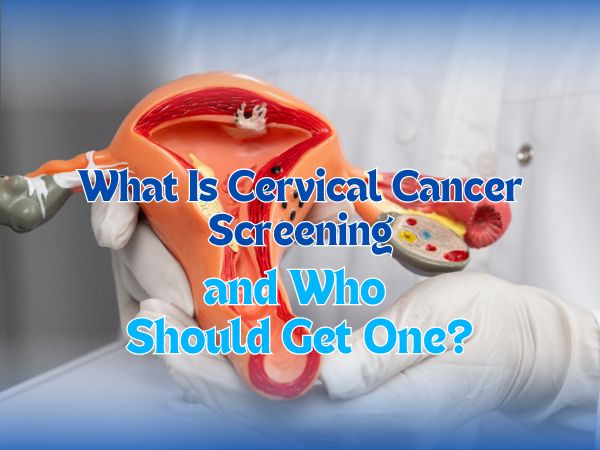 What Is Cervical Cancer Screening and Who Should Get One?