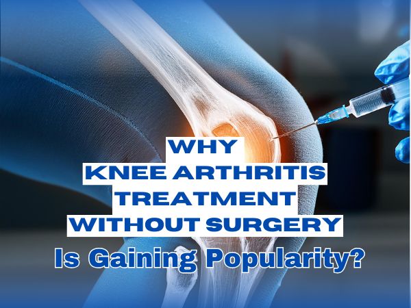 Why Knee Arthritis Treatment Without Surgery Is Gaining Popularity?