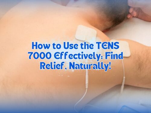 How to Use the TENS 7000 Effectively: Find Relief, Naturally!