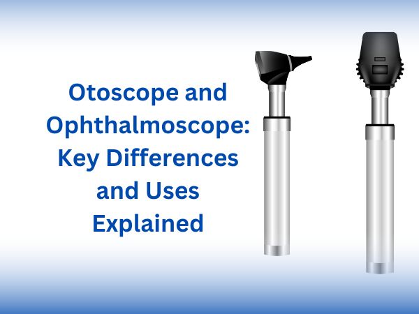 Otoscope and Ophthalmoscope: Key Differences and Uses Explained