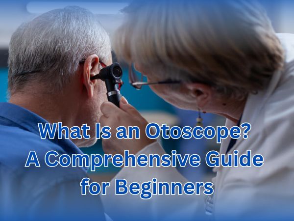 What Is an Otoscope? A Comprehensive Guide for Beginners