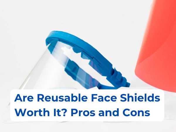 Are Reusable Face Shields Worth It? Pros and Cons