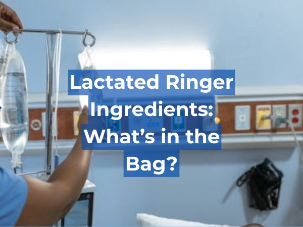 Lactated Ringer Ingredients: What’s in the Bag?