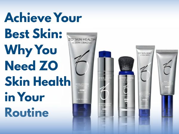 Achieve Your Best Skin: Why You Need ZO Skin Health in Your Routine
