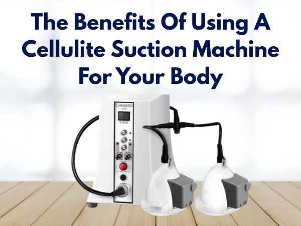 The Benefits Of Using A Cellulite Suction Machine For Your Body