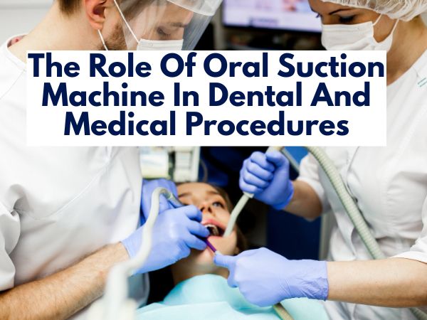 The Role Of An Oral Suction Machine In Dental And Medical Procedures