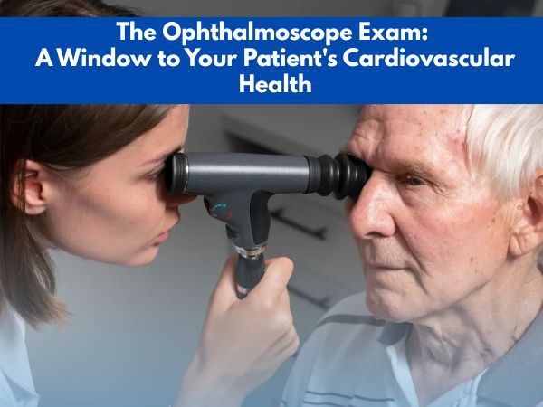 The Ophthalmoscope Exam: A Window to Your Patient's Cardiovascular Health